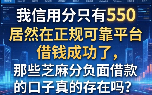 我信用分只有550，居然在正规可靠平台借钱成功了，那些芝麻分负面借款的口子真的存在吗