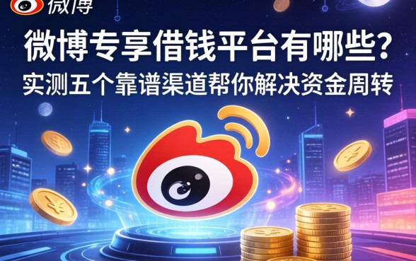 微博专享借钱平台有哪些？实测五个靠谱渠道帮你解决资金周转