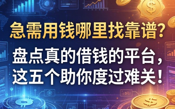 急需用钱哪里找靠谱？盘点真的借钱的平台，这五个助你度过难关！
