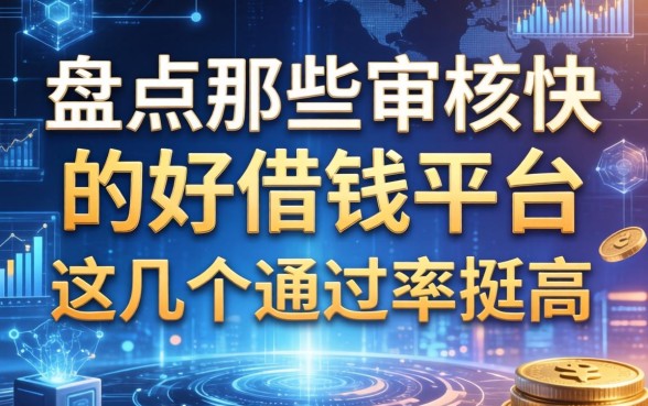 盘点那些审核快的好借钱平台，这几个通过率挺高