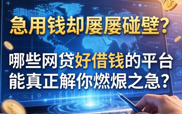 急用钱却屡屡碰壁？哪些网贷好借钱的平台能真正解你燃眉之急？