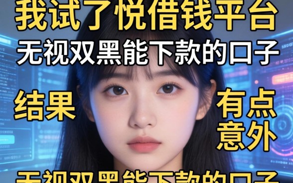 我试了悦借钱平台和无视双黑能下款的口子，结果有点意外