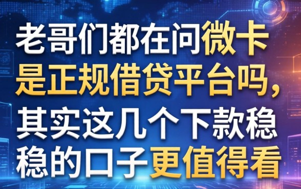 老哥们都在问微卡是正规借钱平台吗，其实这几个下款稳的口子更值得看