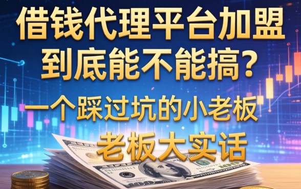 借钱代理平台加盟到底能不能搞？一个踩过坑的小老板大实话