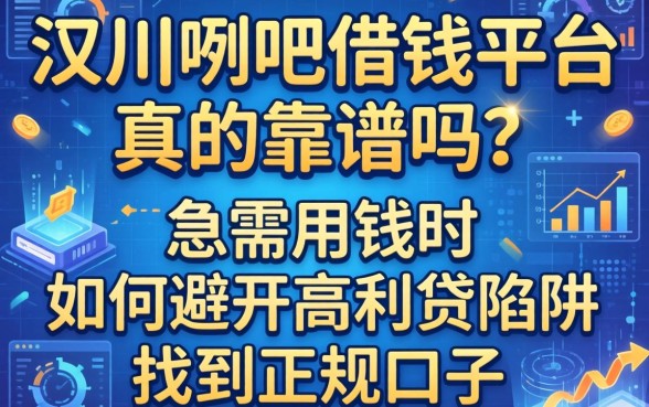 汉川贴吧借钱平台真的靠谱吗？急需用钱时如何避开高利贷陷阱找到正规口子？