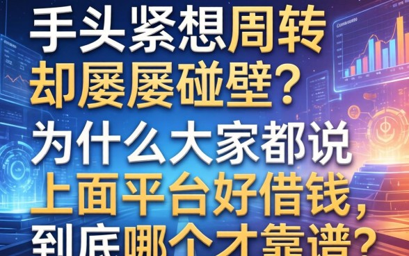 手头紧想周转却屡屡碰壁？为什么大家都说上面平台好借钱，到底哪个才靠谱？
