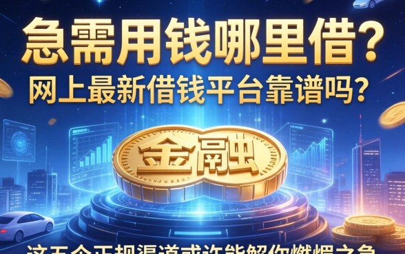 急需用钱哪里借？网上最新借钱平台靠谱吗？这五个正规渠道或许能解你燃眉之急