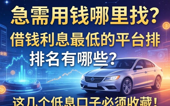 急需用钱哪里找？借钱利息最低的平台排名有哪些？这几个低息口子必须收藏！