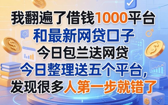 我翻遍了借钱1000平台和最新网贷口子今日整理这五个平台，发现很多人第一步就错了
