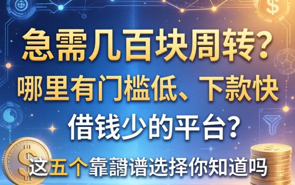 急需几百块周转？哪里有门槛低、下款快的借钱少的平台？这五个靠谱选择你知道吗？