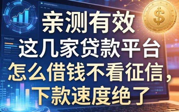 亲测有效：这几家贷款平台怎么借钱不看征信，下款速度绝了