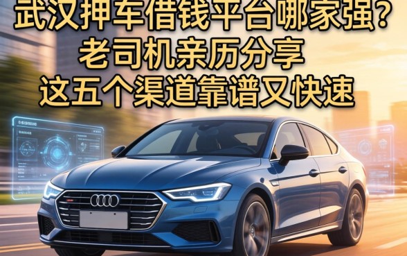 武汉押车借钱平台哪家强？老司机亲历分享，这五个渠道靠谱又快速