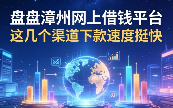 盘点漳州网上借钱平台：这几个渠道下款速度挺快