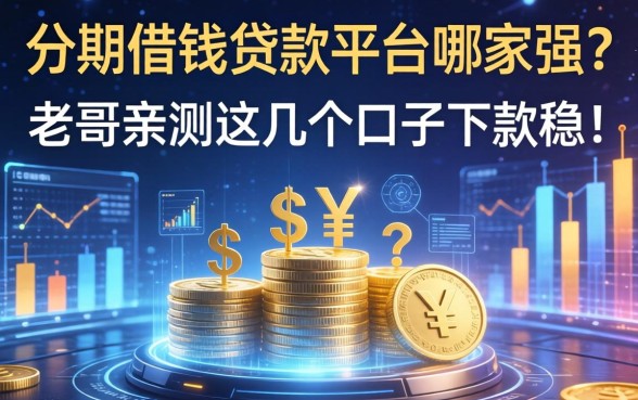 分期借钱贷款平台哪家强？老哥亲测这几个口子下款稳！