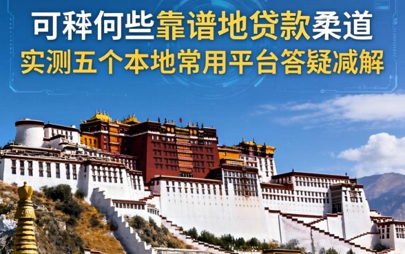 西藏地区有哪些靠谱的贷款渠道？实测五个本地常用平台答疑解惑