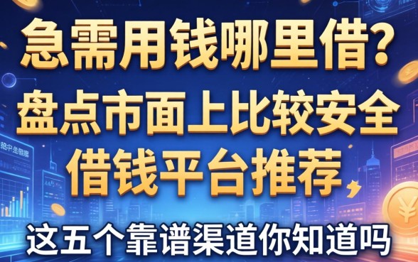 急需用钱哪里借？盘点市面上比较安全的借钱平台推荐，这五个靠谱渠道你知道吗？