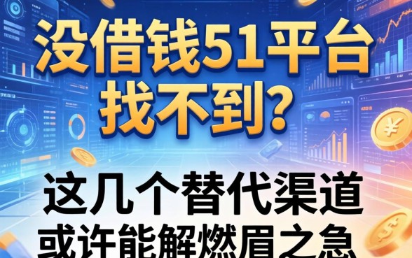没借钱51平台找不到？这几个替代渠道或许能解燃眉之急