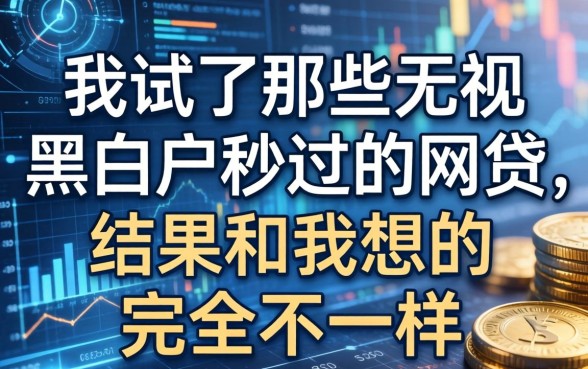 我试了那些无视黑白户秒过的网贷，结果和我想的完全不一样