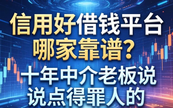 信用好借钱平台哪家靠谱？十年中介老板说点得罪人的