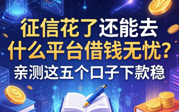 征信花了还能去什么平台借钱无忧？亲测这五个口子下款稳