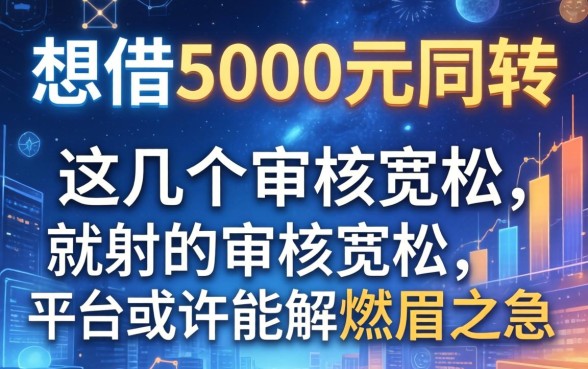 想借5000元周转，这几个审核宽松的平台或许能解燃眉之急