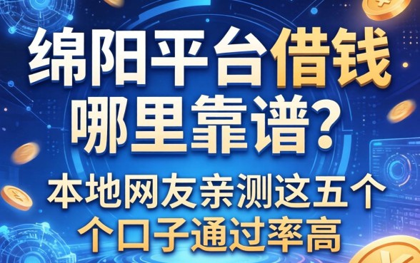 绵阳平台借钱哪里靠谱？本地网友亲测这五个口子通过率高