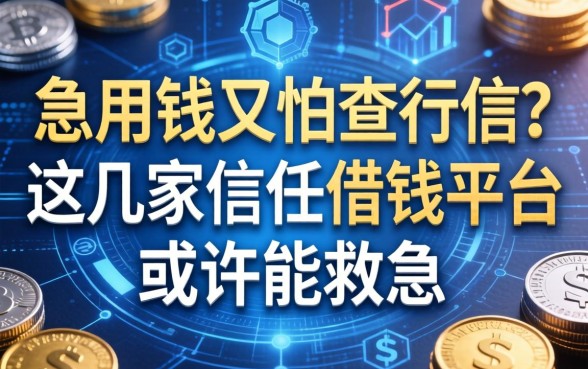 急用钱又怕查征信？这几家信任借钱平台或许能救急