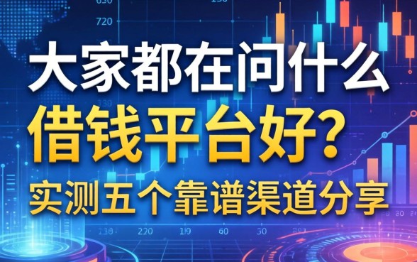大家都在问什么借钱平台好？实测五个靠谱渠道分享