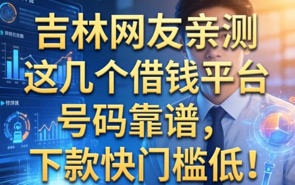 吉林网友亲测：这几个借钱平台号码靠谱，下款快门槛低！