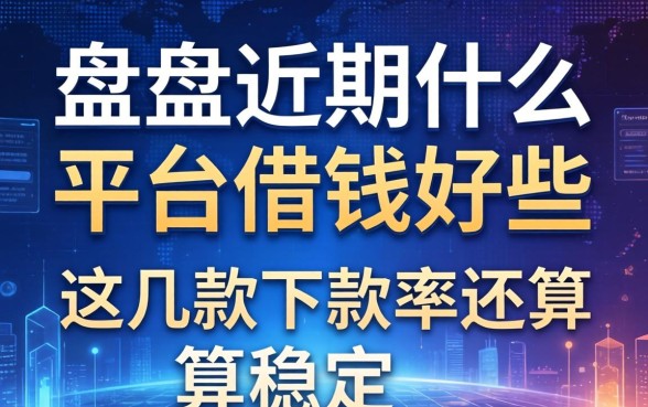 盘点近期什么平台借钱好些，这几款下款率还算稳定