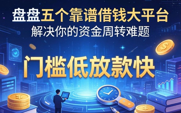 盘点五个靠谱借钱大平台，门槛低放款快，解决你的资金周转难题
