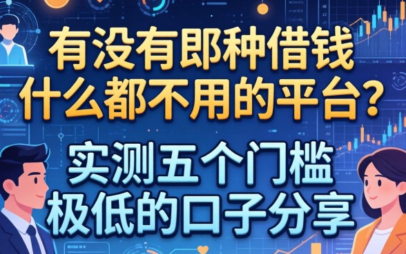 有没有那种借钱什么都不用的平台？实测五个门槛极低的口子分享