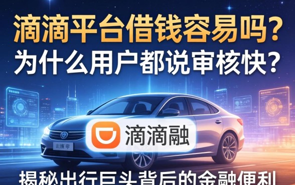 滴滴平台借钱容易吗？为什么用户都说审核快？揭秘出行巨头背后的金融便利