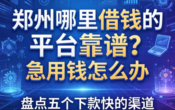 郑州哪里有借钱的平台靠谱？急用钱怎么办？盘点五个下款快的渠道