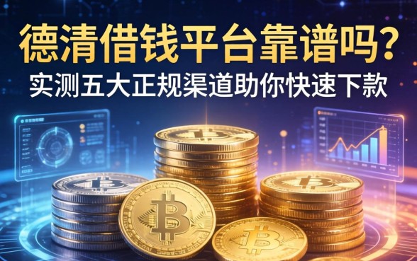 德清借钱平台靠谱吗？实测五大正规渠道助你快速下款