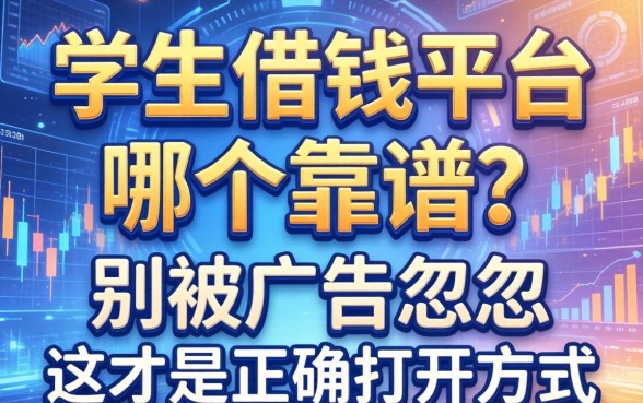 学生借钱平台哪个靠谱？别被广告忽悠，这才是正确打开方式