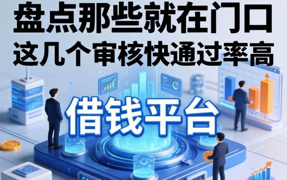 盘点那些就在门口的借钱平台，这几个审核快通过率高
