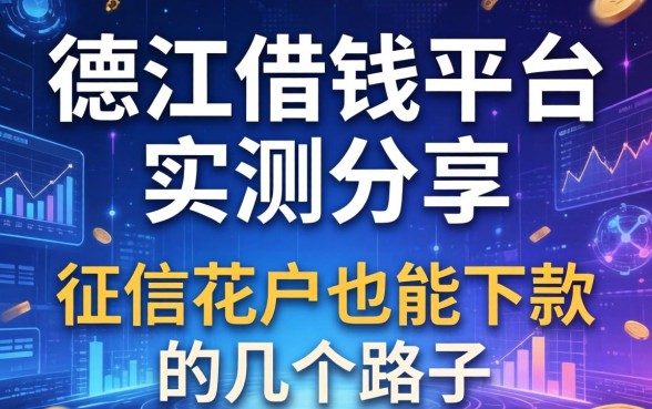 德江借钱平台实测分享：征信花户也能下款的几个路子