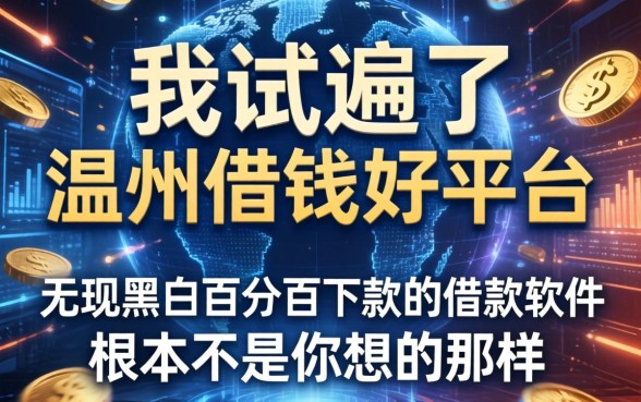 我试遍了温州借钱好平台，发现无视黑白百分百下款的借款软件根本不是你想的那样