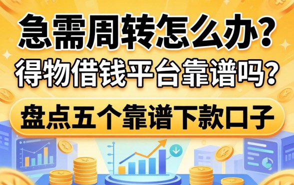 急需周转怎么办？得物借钱平台靠谱吗？盘点五个靠谱下款口子