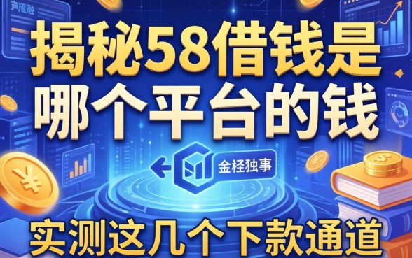 揭秘58借钱是哪个平台的钱，实测这几个下款通道
