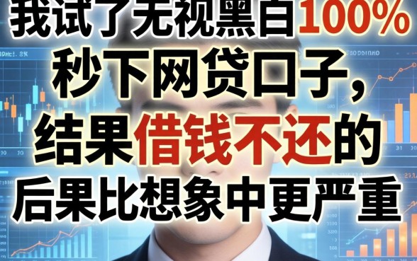 我试了无视黑白100%秒下网贷口子，结果借钱不还的后果比想象中更严重