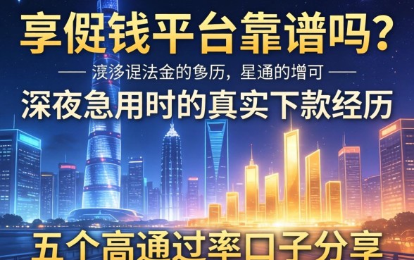 享借钱平台靠谱吗？深夜急用时的真实下款经历与五个高通过率口子分享