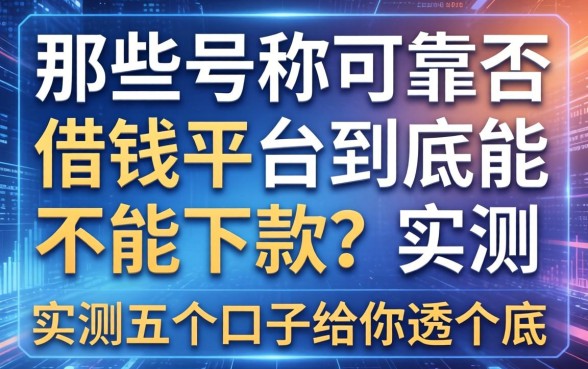 那些号称可靠否借钱平台到底能不能下款？实测五个口子给你透个底