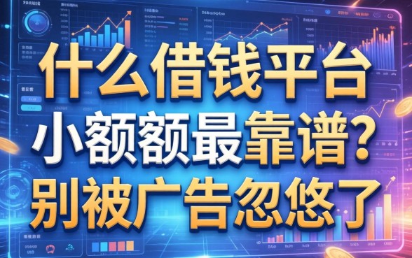 什么借钱平台小额度最靠谱？别被广告忽悠了