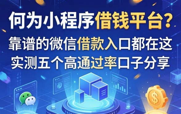 何为小程序借钱平台？靠谱的微信借款入口都在这，实测五个高通过率口子分享