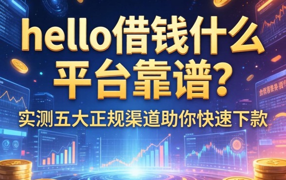 hello借钱什么平台靠谱？实测五大正规渠道助你快速下款