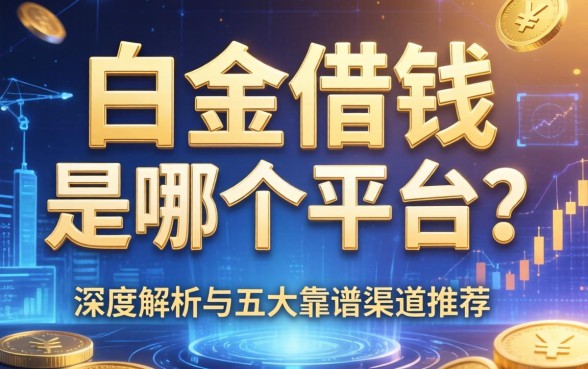 白金借钱是哪个平台的？深度解析与五大靠谱渠道推荐