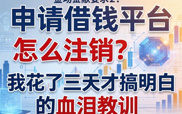 申请的借钱平台怎么注销？我花了三天才搞明白的血泪教训