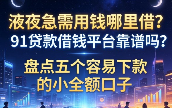 深夜急需用钱哪里借？91贷款借钱平台靠谱吗？盘点五个容易下款的小额口子